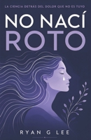 NO NACÍ ROTO: La ciencia detrás del dolor que no es tuyo (Spanish Edition) B0H8SZDGCB Book Cover