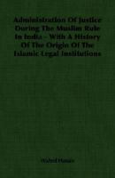 Administration Of Justice During The Muslim Rule In IndiaWith A History Of The Origin Of The Islamic Legal Institutions 1340086336 Book Cover