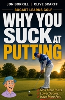 Why You Suck at Putting (Bogart Learns How to Play Golf) B0HFTNLSLB Book Cover