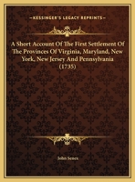 A Short Account of the First Settlement of the Provinces of Virginia, Maryland, New York, New Jersey and Pennsylvania, by the English: To Which Is ... the Charter, and Also of the Adjacent Countr 1018097848 Book Cover