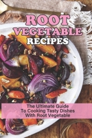 Root Vegetable Recipes: The Ultimate Guide To Cooking Tasty Dishes With Root Vegetable: Roasted Root Vegetable Recipes B09C3D31FZ Book Cover