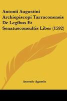 Antonii Augustini Archiepiscopi Tarraconensis De Legibus Et Senatusconsultis Liber (1592) 1104722755 Book Cover