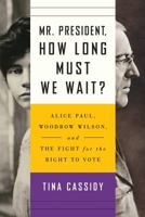 Mr. President, How Long Must We Wait?: Alice Paul, Woodrow Wilson, and the Fight for the Right to Vote 1501177761 Book Cover
