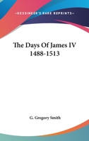 The Days of James IV: 1488 - 1513 1172267928 Book Cover