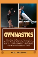 GYMNASTICS: Unleashing the Poetry of Movement: A Journey Through the Graceful Symphony of Body and Air, Where Athletic Artistry Defies Gravity and Soars Beyond Limits B0CV64MDFV Book Cover