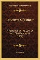 The Frown Of Majesty: A Romance Of The Days Of Louis The Fourteenth 114641367X Book Cover