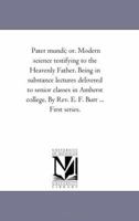 Pater Mundi, Or, Modern Science Testifying to the Heavenly Father: Being in Substance Lectures Delivered to Senior Classes in Amherst College, First Series 1425532780 Book Cover