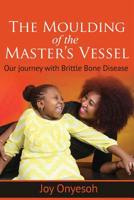 The Moulding of the Master's Vessel: Our Journey with Brittle Bone Disease 1093116757 Book Cover