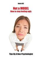 Not a MODEL. How to stop feeling ugly. Tips By A Non-Psychologist. 1546410511 Book Cover