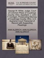George W. White, Judge, Court of Common Pleas of Cuyahoga County, Ohio, Appellant, v. John T. Corrigan, Prosecuting Attorney of Cuyahoga County, Ohio. ... of Record with Supporting Pleadings 127066414X Book Cover