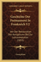Geschichte Der Freimaurerei In Frankreich V2: Von Der Restauration Des Konigthums Bid Zur Juliusrevolution (1853) 1168463769 Book Cover