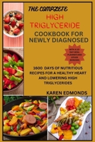 THE COMPLETE HIGH TRIGLYCERIDE COOKBOOK FOR NEWLY DIAGNOSED: 1600 DAYS OF NUTRITIOUS RECIPES FOR A HEALTHY HEART AND LOWERING HIGH TRIGLYCERIDES B0CW56HC6W Book Cover