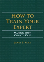How to Train Your Expert : Making Your Client's Case 1641054425 Book Cover