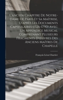 L'ancien Chapitre De Notre-Dame De Paris Et Sa Maîtrise, D'après Les Documents Capitulaires (1326-1790) Avec Un Appendice Musical Comprenant Plusieurs ... Anciens Maítres De Chapelle 1016979738 Book Cover