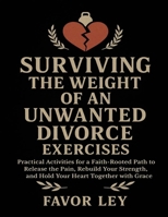 Surviving The Weight Of An Unwanted Divorce Exercises: Practical Activities For A Faith-Rooted Path To Release The Pain, Rebuild Your Strength, And Hold Your Heart Together With Grace B0FW4GFVZJ Book Cover