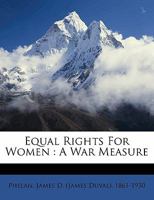 Equal Rights For Women, A War Measure: Address Of Hon. James D. Phelan Of California, U.S. Senator (1918) 1355333415 Book Cover
