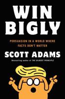 Win Bigly: Persuasion in a World Where Facts Don't Matter 0735219710 Book Cover