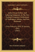 Letters From Settlers And Laboring Emigrants, In The New Zealand Company's Settlements Of Wellington, Nelson, And New Plymouth: From February, 1842 To January, 1843 1104141108 Book Cover