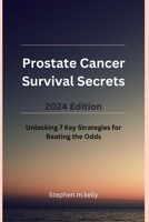 Prostate Cancer Survival Secrets 2024 Edition: Unlocking 7 Key Strategies for Beating the Odds B0CWGQPVTH Book Cover