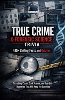 True Crime & Forensic Science Trivia: 415+ Chilling Facts and Quizzes: Disturbing Cases, Dark Science, and Real-Life Mysteries That Will Keep You Guessing B0GJDXD26S Book Cover