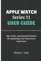 APPLE WATCH SERIES 11 USER GUIDE: Tips, Tricks, and Essential Features for Optimizing Your Smartwatch Experience B0FR3227S3 Book Cover