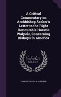 A Critical Commentary on Archbishop Secker's Letter to the Right Honourable Horatio Walpole, Concerning Bishops in America 3337196330 Book Cover