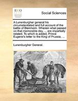 A Lunenburgher General His Circumstantiated and Full Account of the Battle of Bleinheim. Wherein What Passed on That Memorable Day, ... Are Impartially Related. to Which Is Added, Prince Eugene's Lett 1170024491 Book Cover