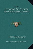 The Lifework Of George Frederick Watts 1437313930 Book Cover