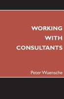 Working with Consultants: How to Become a More Effective Client and Maximize the Value from Consulting Projects 0957284500 Book Cover