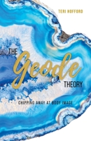 The Geode Theory: Chipping Away At Body Image 1525587064 Book Cover