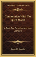 Communion With The Spirit World: A Book For Catholics And Non-Catholics 1428603840 Book Cover