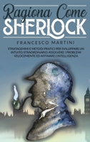 Ragiona Come Sherlock: Stratagemmi e metodi pratici per sviluppare un intuito straordinario, risolvere i problemi velocemente ed affinare l'intelligenza. B08DGBGD4Q Book Cover