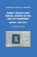 Public Health and Social Justice in the Age of Chadwick: Britain, 1800-1854 (Cambridge Studies in the History of Medicine) 0521102111 Book Cover