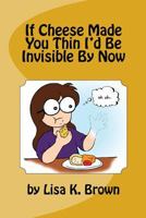 If Cheese Made You Thin I'd Be Invisible by Now 1537050052 Book Cover