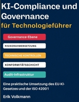 KI-COMPLIANCE UND GOVERNANCE FÜR TECHNOLOGIEFÜHRER: EU-KI-Gesetz und ISO 42001-Implementierung, Risikomanagement-Rahmenwerke und Aufbau auditierbarer ... der Frist 2026/2027) (German Edition) B0HC768G91 Book Cover