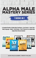 Alpha Male Mastery Series: 7 Books in 1: A Complete Bundle of Alpha Male Confidence + Eye Contact + Small Talk + Body Language + Habits + Self Esteem (Alpha Male Ultimate Bundle) 1646156307 Book Cover