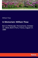 In Memoriam: William Thaw: Born in Pittsburgh, Pennsylvania, October 12, 1818, died in Paris, France, August 17, 1889 3348051126 Book Cover