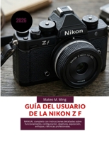 Guía del usuario de la Nikon Z f 2026: MANUAL completo con instrucciones detalladas sobre funcionamiento, configuración, objetivos, exposición, ... Mastery Manual Guide) (Spanish Edition) B0H2625RLF Book Cover