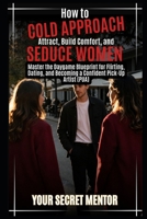 How to Cold Approach, Attract, Build Comfort, and Seduce Women: Master the Daygame Blueprint for Flirting, Dating, and Becoming a Confident Pick-Up Artist (PUA) B0GHNMJNYY Book Cover