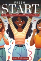 Fresh Start: The Essential Personal Hygiene Manual for Teen Girls (Ultimate Guide Book for Teen's Personal Growth, Development and Self Care) B0DRK9NPRX Book Cover