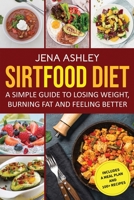 Sirtfood Diet: A Simple Guide to Losing Weight, Burning Fat and Feeling Better, Includes a Meal Plan and 100+ Recipes B08SGVNVD4 Book Cover