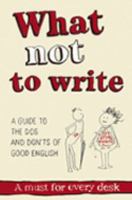 What Not to Write: An A-to-Z of the Dos and Don'ts of Good English 0955279801 Book Cover