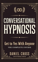 Conversational Hypnosis: Get to Yes With Anyone — A Complete Course in Persuasion, Influence, and the Hypnotic Language Patterns the Most Convincing People Use B0H7PJHR67 Book Cover