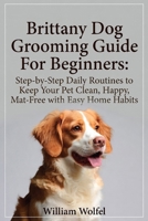 Brittany Dog Grooming Guide For Beginners: Step-by-Step Daily Routines to Keep Your Pet Clean, Happy, Mat-Free with Easy Home Habits' B0GGJ4PR1G Book Cover