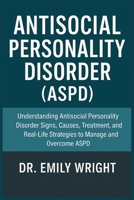 Antisocial Personality Disorder (ASPD): Understanding Antisocial Personality Disorder Signs, Causes, Treatment, and Real-Life Strategies to Manage and Overcome ASPD B0FVV7KL6G Book Cover