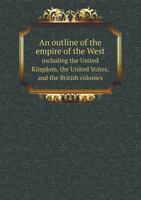 An Outline of the Empire of the West Including the United Kingdom, the United States, and the British Colonies 5518678118 Book Cover