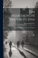 Das Pädagogische Seminar Zu Jena: Historische Bilder Aus Dem Akten Desselben 1021649279 Book Cover