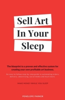 Sell Art In Your Sleep: A blueprint to a proven and effective system for creating your own profitable art business. B09CBZVWGN Book Cover