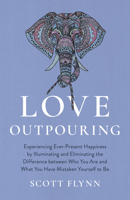 Love Outpouring: Experiencing Ever-Present Happiness by Illuminating and Eliminating the Difference between Who You Are and What You Have Mistaken Yourself to Be 1803415606 Book Cover