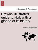 Browns' Illustrated guide to Hull, with a glance at its history 1241355282 Book Cover